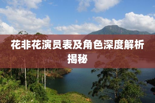 花非花演员表及角色深度解析揭秘