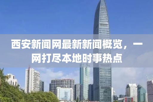 西安新闻网最新新闻概览，一网打尽本地时事热点