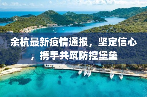 余杭最新疫情通报，坚定信心，携手共筑防控堡垒