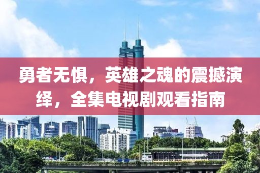 勇者无惧，英雄之魂的震撼演绎，全集电视剧观看指南