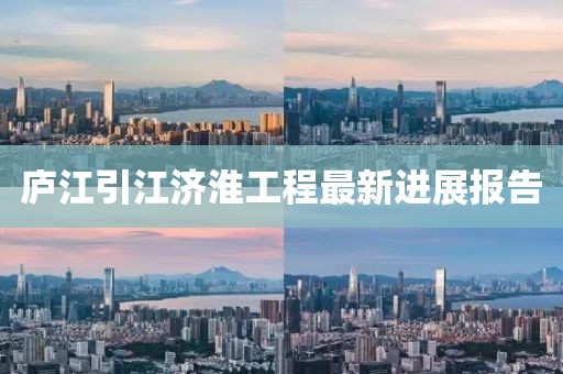 庐江引江济淮工程最新进展报告