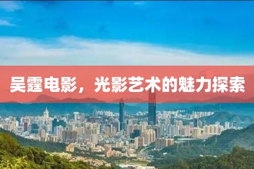 吴霆电影，光影艺术的魅力探索