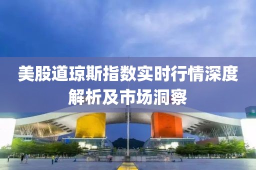 美股道琼斯指数实时行情深度解析及市场洞察
