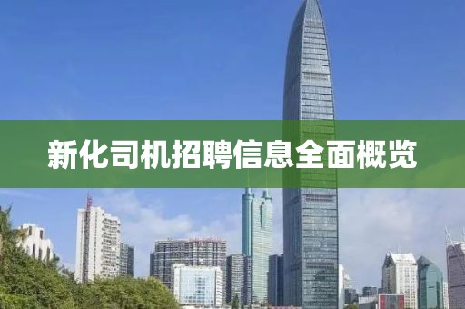 新化司机招聘信息全面概览