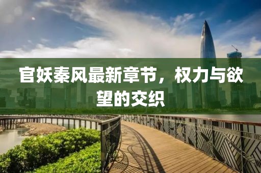 官妖秦风最新章节，权力与欲望的交织