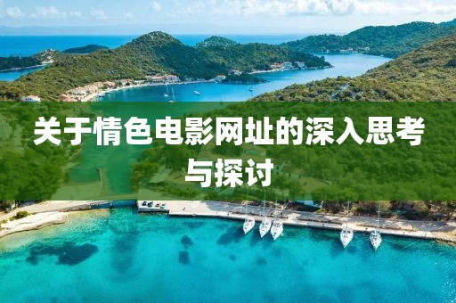 关于情色电影网址的深入思考与探讨
