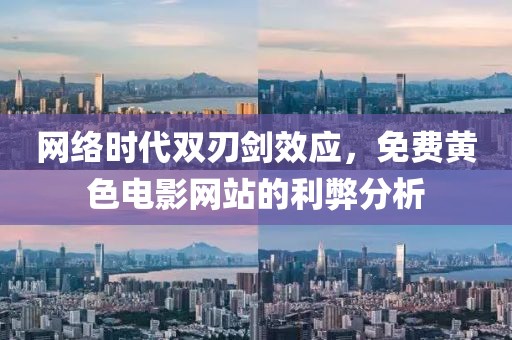 网络时代双刃剑效应，免费黄色电影网站的利弊分析