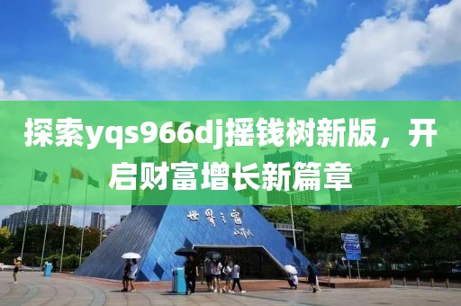 探索yqs966dj摇钱树新版，开启财富增长新篇章