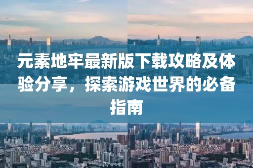 元素地牢最新版下载攻略及体验分享，探索游戏世界的必备指南
