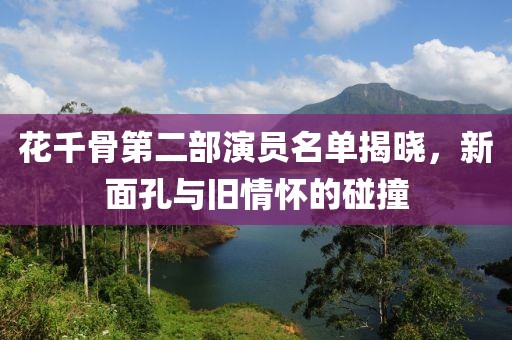 花千骨第二部演员名单揭晓，新面孔与旧情怀的碰撞
