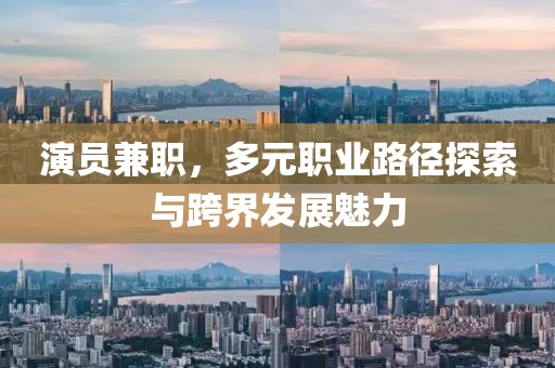 演员兼职，多元职业路径探索与跨界发展魅力