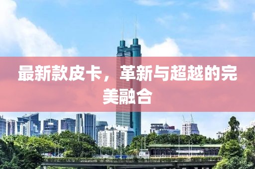 最新款皮卡，革新与超越的完美融合