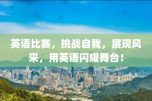英语比赛，挑战自我，展现风采，用英语闪耀舞台！