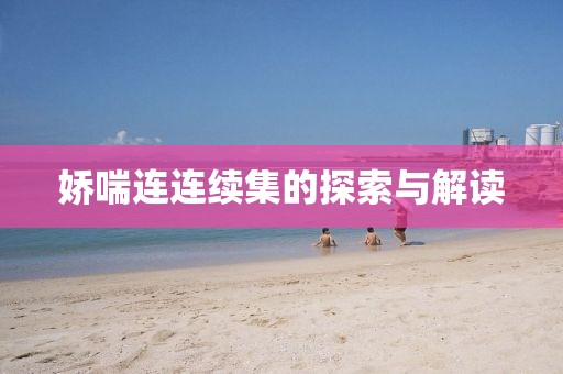 娇喘连连续集的探索与解读
