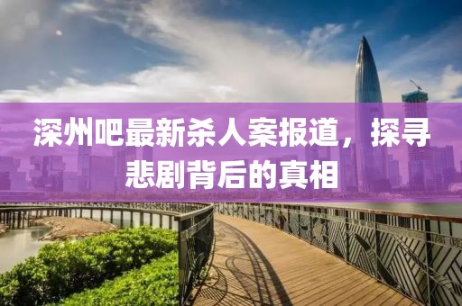 深州吧最新杀人案报道，探寻悲剧背后的真相
