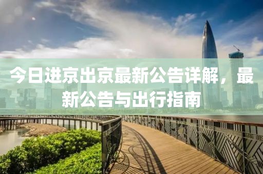 今日进京出京最新公告详解，最新公告与出行指南