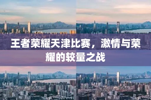 王者荣耀天津比赛，激情与荣耀的较量之战
