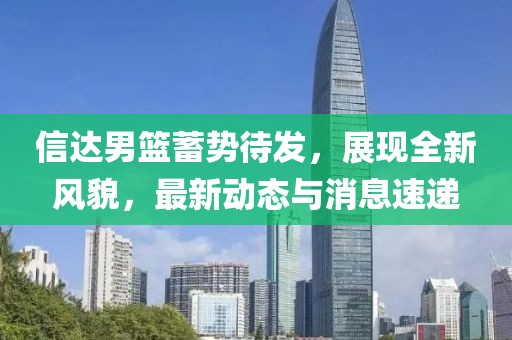 信达男篮蓄势待发，展现全新风貌，最新动态与消息速递