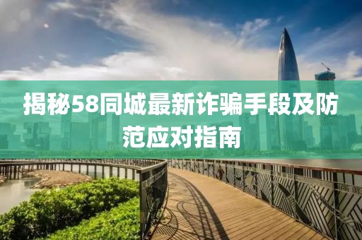 揭秘58同城最新诈骗手段及防范应对指南