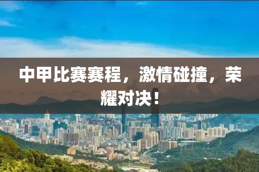 中甲比赛赛程，激情碰撞，荣耀对决！