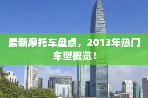 最新摩托车盘点，2013年热门车型概览！