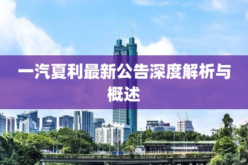 一汽夏利最新公告深度解析与概述
