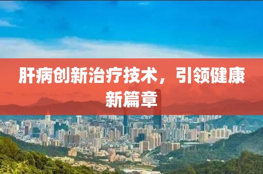 肝病创新治疗技术，引领健康新篇章