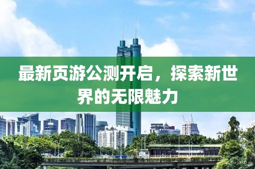 最新页游公测开启，探索新世界的无限魅力