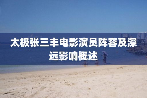 太极张三丰电影演员阵容及深远影响概述