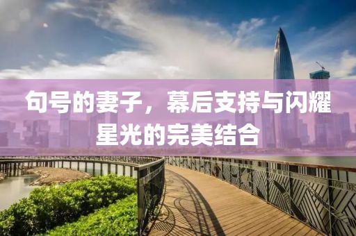 句号的妻子，幕后支持与闪耀星光的完美结合