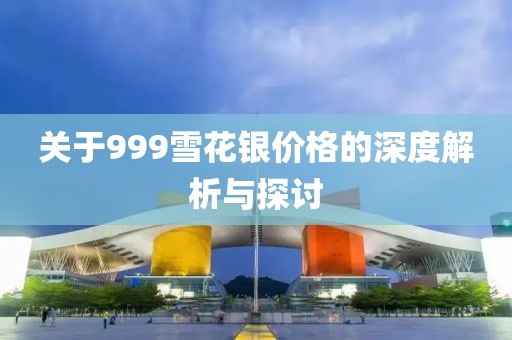 关于999雪花银价格的深度解析与探讨