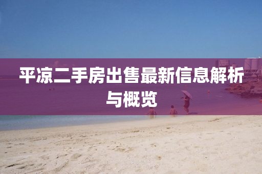 平凉二手房出售最新信息解析与概览