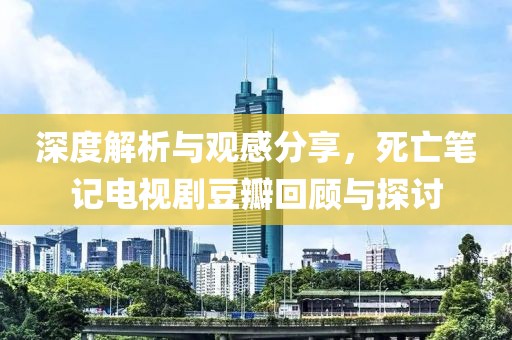 深度解析与观感分享，死亡笔记电视剧豆瓣回顾与探讨