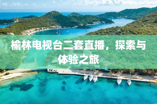榆林电视台二套直播，探索与体验之旅