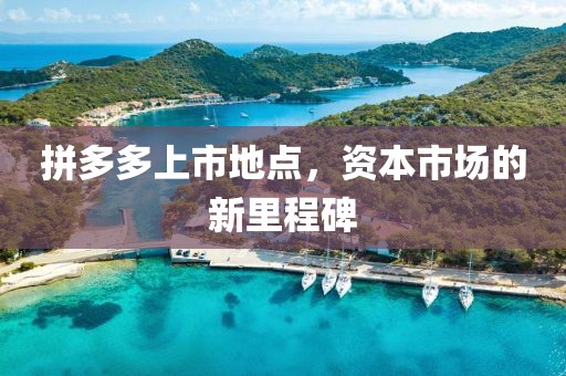 拼多多上市地点，资本市场的新里程碑