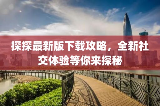 探探最新版下载攻略，全新社交体验等你来探秘
