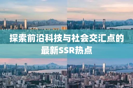 探索前沿科技与社会交汇点的最新SSR热点