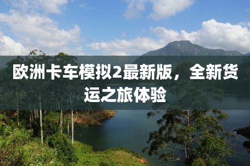 欧洲卡车模拟2最新版，全新货运之旅体验