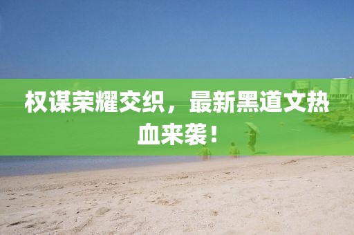 权谋荣耀交织，最新黑道文热血来袭！