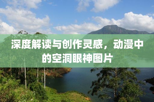 深度解读与创作灵感，动漫中的空洞眼神图片