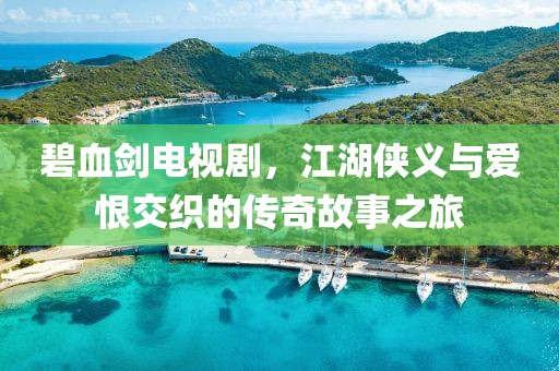 碧血剑电视剧，江湖侠义与爱恨交织的传奇故事之旅