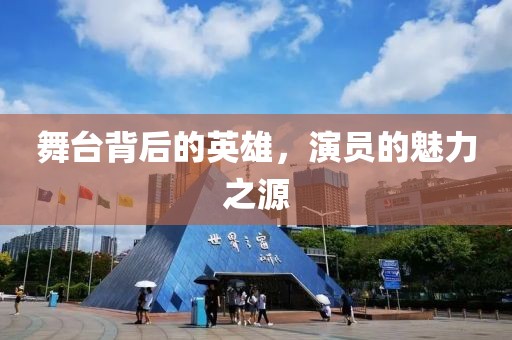 舞台背后的英雄，演员的魅力之源