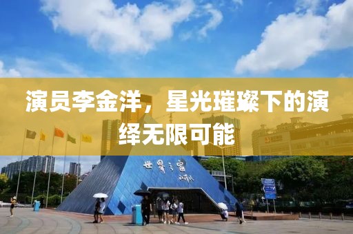 演员李金洋，星光璀璨下的演绎无限可能