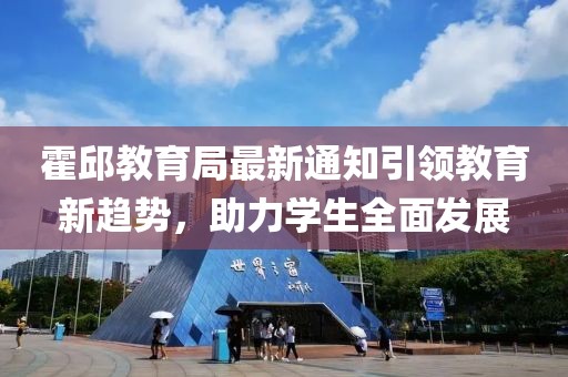 霍邱教育局最新通知引领教育新趋势，助力学生全面发展