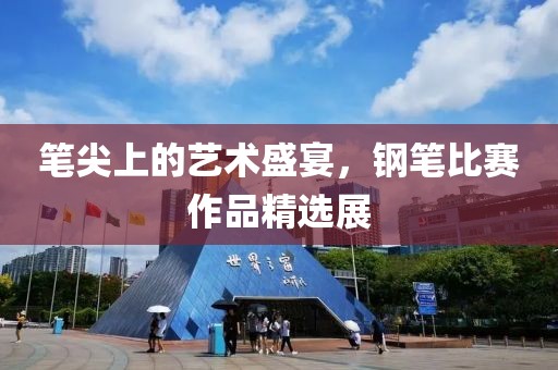 笔尖上的艺术盛宴，钢笔比赛作品精选展