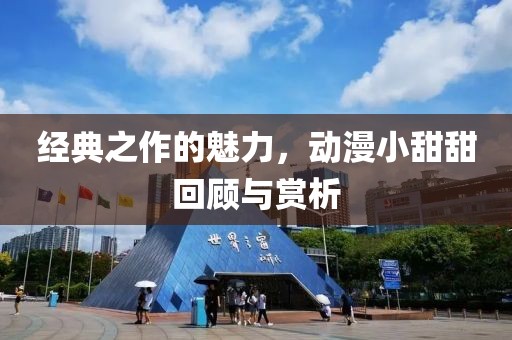 经典之作的魅力，动漫小甜甜回顾与赏析