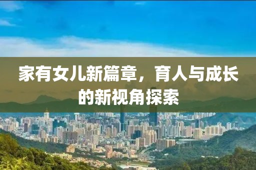 家有女儿新篇章，育人与成长的新视角探索