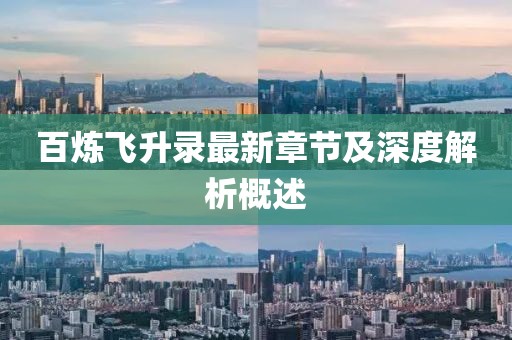 百炼飞升录最新章节及深度解析概述