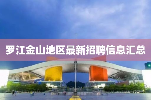 罗江金山地区最新招聘信息汇总