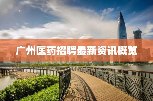 广州医药招聘最新资讯概览
